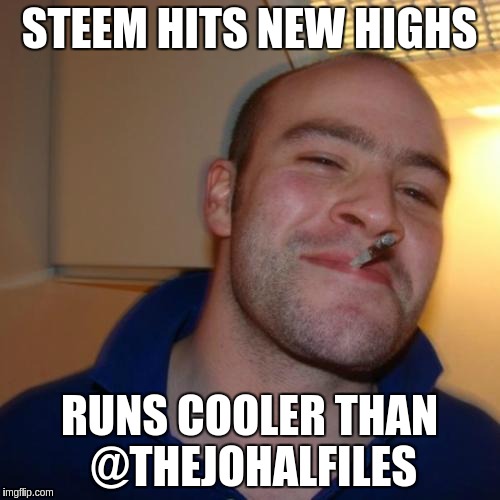 Good Guy Greg Meme | STEEM HITS NEW HIGHS; RUNS COOLER THAN @THEJOHALFILES | image tagged in memes,good guy greg | made w/ Imgflip meme maker