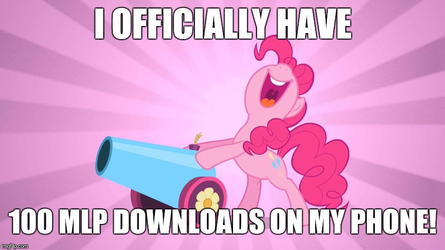 Pinkie Pie's party cannon | I OFFICIALLY HAVE; 100 MLP DOWNLOADS ON MY PHONE! | image tagged in pinkie pie's party cannon | made w/ Imgflip meme maker