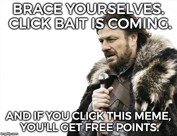 (um. no there is no free points it's just the joke that i made about click baiting. seriously, who wants to click bait =/) | BRACE YOURSELVES. CLICK BAIT IS COMING. AND IF YOU CLICK THIS MEME, YOU'LL GET FREE POINTS. | image tagged in memes,brace yourselves x is coming,funny,click bait | made w/ Imgflip meme maker