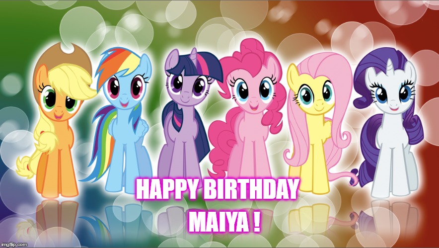 Happy Birthday | MAIYA ! HAPPY BIRTHDAY | image tagged in my little pony,happy birthday,maiya | made w/ Imgflip meme maker