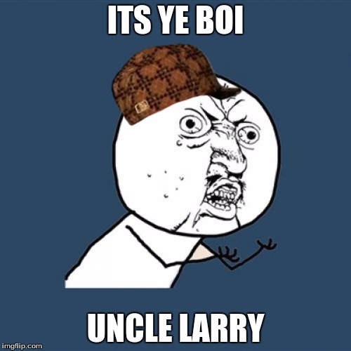 Y U No Meme | ITS YE BOI; UNCLE LARRY | image tagged in memes,y u no,scumbag | made w/ Imgflip meme maker