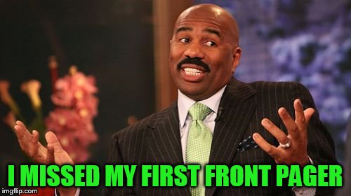 Steve Harvey Meme | I MISSED MY FIRST FRONT PAGER | image tagged in memes,steve harvey | made w/ Imgflip meme maker