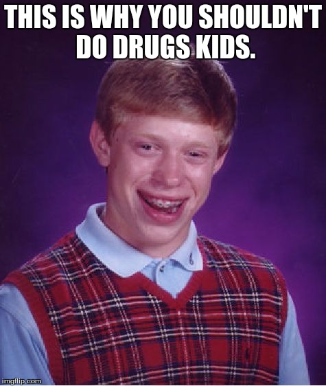 Bad Luck Brian Meme | THIS IS WHY YOU SHOULDN'T DO DRUGS KIDS. | image tagged in memes,bad luck brian | made w/ Imgflip meme maker