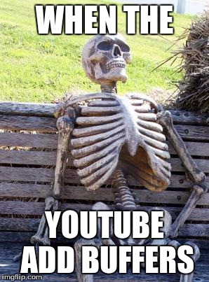 Waiting Skeleton | WHEN THE; YOUTUBE ADD BUFFERS | image tagged in memes,waiting skeleton | made w/ Imgflip meme maker