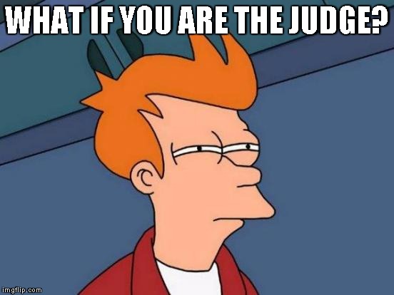 Futurama Fry Meme | WHAT IF YOU ARE THE JUDGE? | image tagged in memes,futurama fry | made w/ Imgflip meme maker