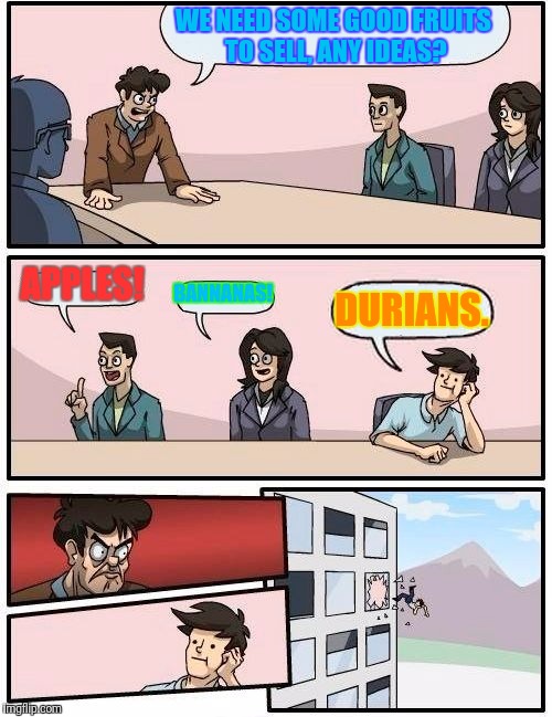 A Tomato Would Have Been Better... | WE NEED SOME GOOD FRUITS TO SELL, ANY IDEAS? APPLES! BANNANAS! DURIANS. | image tagged in memes,boardroom meeting suggestion | made w/ Imgflip meme maker
