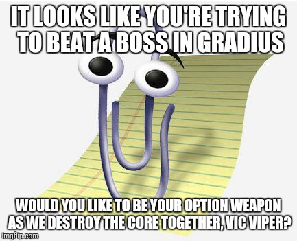 If Gradius Runs on Microsoft Office 97... | IT LOOKS LIKE YOU'RE TRYING TO BEAT A BOSS IN GRADIUS; WOULD YOU LIKE TO BE YOUR OPTION WEAPON AS WE DESTROY THE CORE TOGETHER, VIC VIPER? | image tagged in microsoft paperclip,microsoft,windows 95 | made w/ Imgflip meme maker