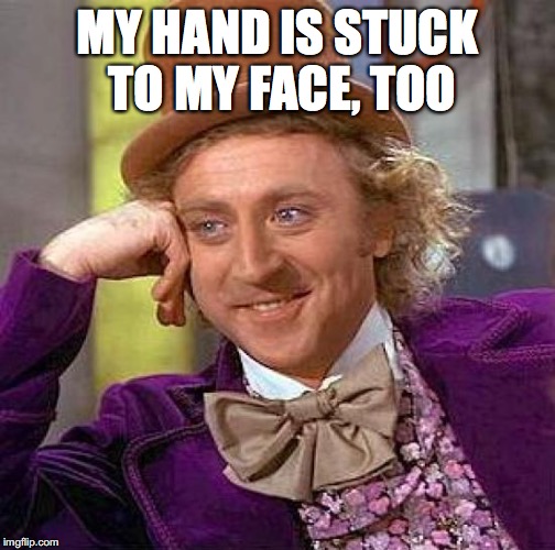 Creepy Condescending Wonka Meme | MY HAND IS STUCK TO MY FACE, TOO | image tagged in memes,creepy condescending wonka | made w/ Imgflip meme maker