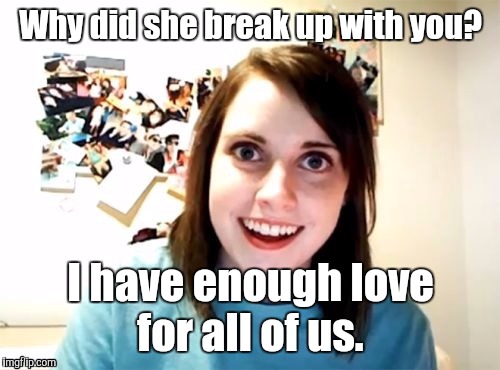 1m7sar jpg | Why did she break up with you? I have enough love for all of us. | image tagged in 1m7sar jpg | made w/ Imgflip meme maker