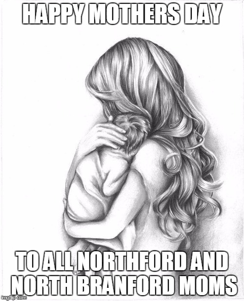 Mothers Day 2015 | HAPPY MOTHERS DAY; TO ALL NORTHFORD AND NORTH BRANFORD MOMS | image tagged in mothers day 2015 | made w/ Imgflip meme maker