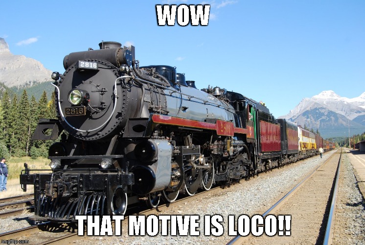 locomotive | WOW; THAT MOTIVE IS LOCO!! | image tagged in locomotive | made w/ Imgflip meme maker