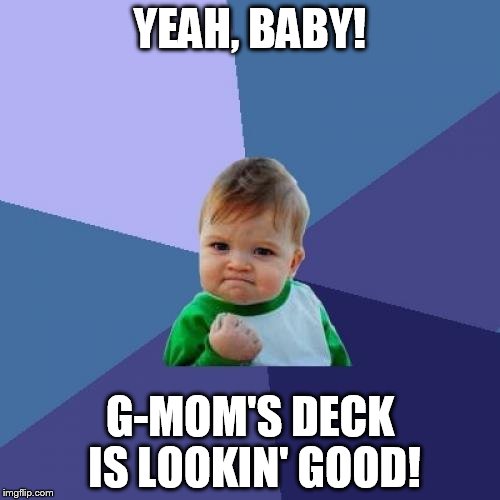 Success Kid Meme | YEAH, BABY! G-MOM'S DECK IS LOOKIN' GOOD! | image tagged in memes,success kid | made w/ Imgflip meme maker