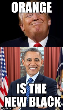 Orange is The New Black | ORANGE; IS THE NEW BLACK | image tagged in donald trump,obama | made w/ Imgflip meme maker