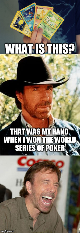 winning pokeman, er, uhm,... poker hands? | WHAT IS THIS? THAT WAS MY HAND WHEN I WON THE WORLD SERIES OF POKER | image tagged in chuck norris,pokeman,world series of poker,chuck norris week,chuck norris laughing | made w/ Imgflip meme maker
