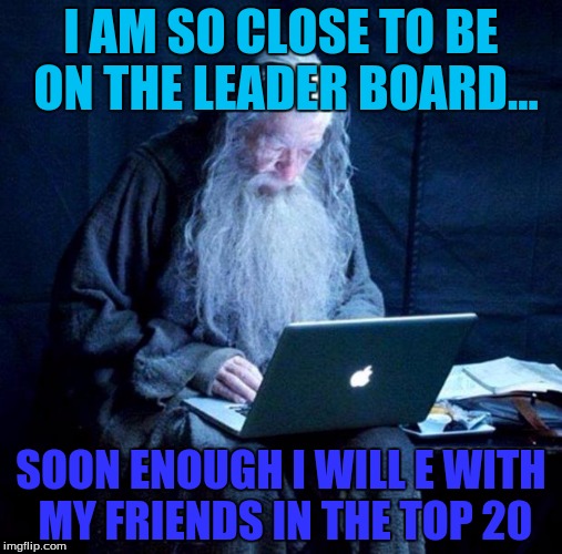 Only 8576 to go! EEEEEEEEEEEEE SO CLOSE WEEEEEEEEEEEEEEEEEEEEEEEEEEE ok I stahp now... | I AM SO CLOSE TO BE ON THE LEADER BOARD... SOON ENOUGH I WILL E WITH MY FRIENDS IN THE TOP 20 | image tagged in gandalf looking facebook,leaderboard,points,give me upvotes please | made w/ Imgflip meme maker