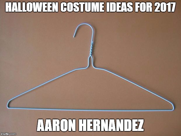 Hanger | HALLOWEEN COSTUME IDEAS FOR 2017; AARON HERNANDEZ | image tagged in hanger | made w/ Imgflip meme maker