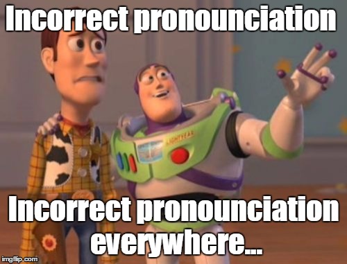 Pronounce... | Incorrect pronounciation; Incorrect pronounciation everywhere... | image tagged in memes,x x everywhere | made w/ Imgflip meme maker