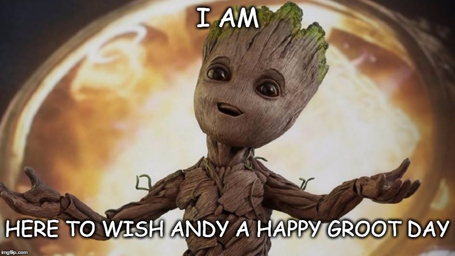 Happy birthday Andy | I AM; HERE TO WISH ANDY A HAPPY GROOT DAY | image tagged in happy birthday | made w/ Imgflip meme maker