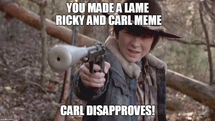 X, Carl Disapproved | YOU MADE A LAME RICKY AND CARL MEME; CARL DISAPPROVES! | image tagged in x carl disapproved | made w/ Imgflip meme maker