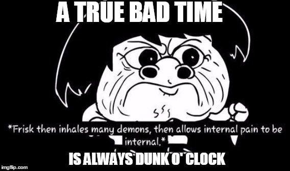 BAD TIME | A TRUE BAD TIME; IS ALWAYS DUNK O' CLOCK | image tagged in gonna have a bad time,sr pelo,sans undertale,pain | made w/ Imgflip meme maker