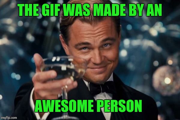 Leonardo Dicaprio Cheers Meme | THE GIF WAS MADE BY AN AWESOME PERSON | image tagged in memes,leonardo dicaprio cheers | made w/ Imgflip meme maker
