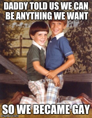This meme speaks for itself | DADDY TOLD US WE CAN BE ANYTHING WE WANT; SO WE BECAME GAY | image tagged in gay,brothers,memes,offensive,smiles,daddy | made w/ Imgflip meme maker