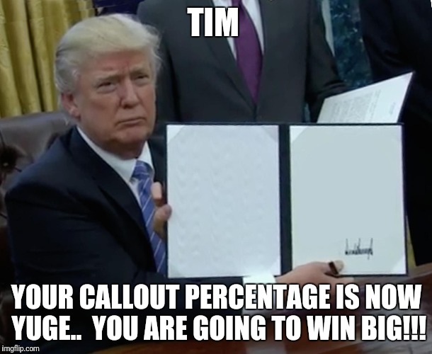 Trump Bill Signing | TIM; YOUR CALLOUT PERCENTAGE IS NOW YUGE..  YOU ARE GOING TO WIN BIG!!! | image tagged in trump bill signing | made w/ Imgflip meme maker