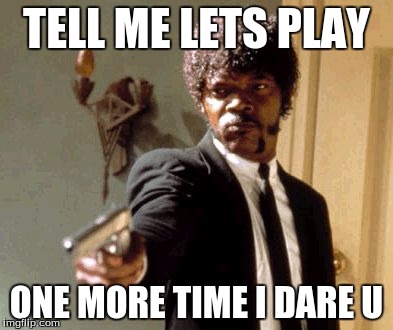 Say That Again I Dare You Meme | TELL ME LETS PLAY; ONE MORE TIME I DARE U | image tagged in memes,say that again i dare you | made w/ Imgflip meme maker
