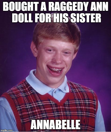Bad Luck Brian Meme | BOUGHT A RAGGEDY ANN DOLL FOR HIS SISTER; ANNABELLE | image tagged in memes,bad luck brian | made w/ Imgflip meme maker