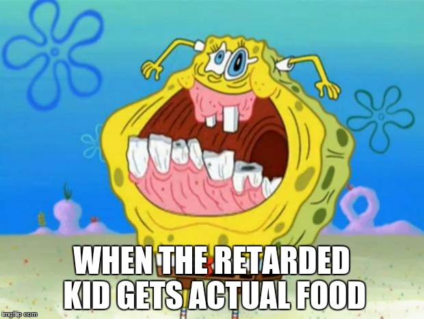 Spongebob Trollface | WHEN THE RETARDED KID GETS ACTUAL FOOD | image tagged in spongebob trollface | made w/ Imgflip meme maker