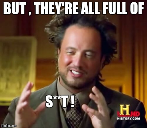 Ancient Aliens Meme | BUT , THEY'RE ALL FULL OF S**T ! | image tagged in memes,ancient aliens | made w/ Imgflip meme maker