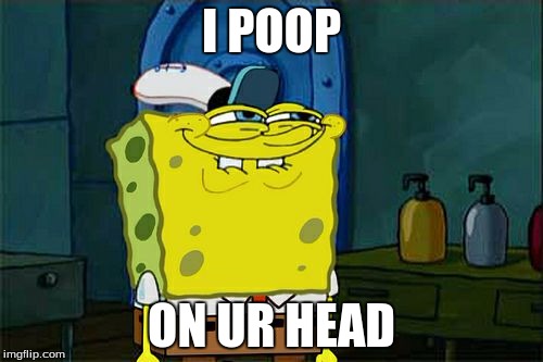 poop | I POOP; ON UR HEAD | image tagged in memes,dont you squidward | made w/ Imgflip meme maker