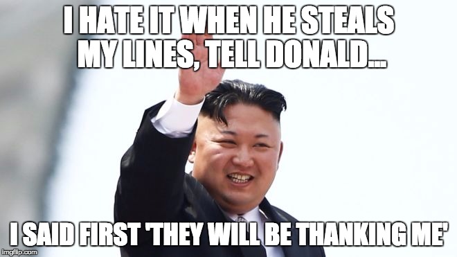 i said it first | Ι ΗΑΤΕ ΙΤ WHEN HE STEALS MY LINES, TELL DONALD... I SAID FIRST 'THEY WILL BE THANKING ME' | image tagged in kim jong un,kim jong un crying,donald trump approves,trump,sad truth,post-truth | made w/ Imgflip meme maker