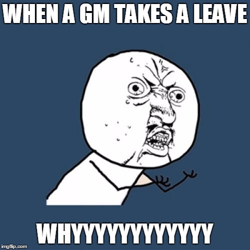 Y U No | WHEN A GM TAKES A LEAVE; WHYYYYYYYYYYYY | image tagged in memes,y u no | made w/ Imgflip meme maker