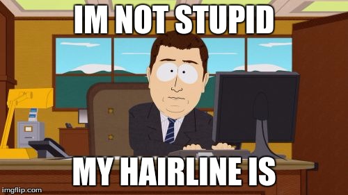 hairline | IM NOT STUPID; MY HAIRLINE IS | image tagged in memes,aaaaand its gone | made w/ Imgflip meme maker