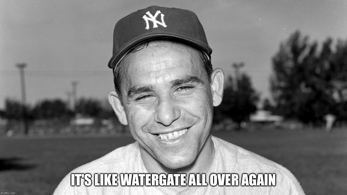 Yogi Berra | IT'S LIKE WATERGATE ALL OVER AGAIN | image tagged in yogi berra | made w/ Imgflip meme maker