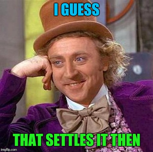 Creepy Condescending Wonka Meme | I GUESS THAT SETTLES IT THEN | image tagged in memes,creepy condescending wonka | made w/ Imgflip meme maker