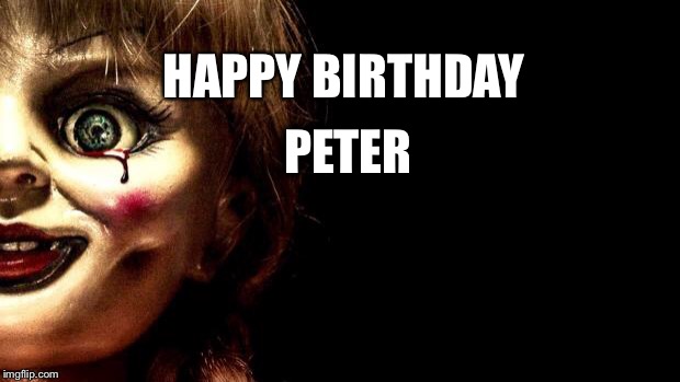 Annabelle | HAPPY BIRTHDAY; PETER | image tagged in annabelle | made w/ Imgflip meme maker
