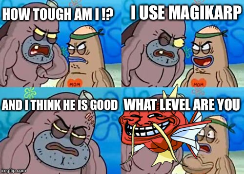How Tough Are You Meme | HOW TOUGH AM I !? I USE MAGIKARP; AND I THINK HE IS GOOD; WHAT LEVEL ARE YOU | image tagged in memes,how tough are you | made w/ Imgflip meme maker