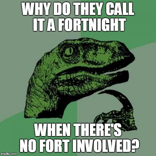 why not two-weeknight? | WHY DO THEY CALL IT A FORTNIGHT; WHEN THERE'S NO FORT INVOLVED? | image tagged in memes,philosoraptor,calendar | made w/ Imgflip meme maker