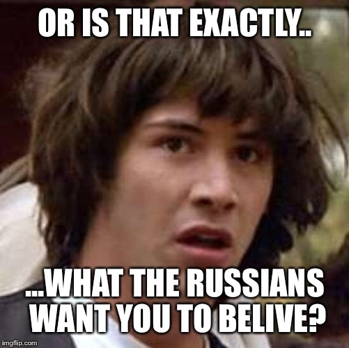 Conspiracy Keanu Meme | OR IS THAT EXACTLY.. ...WHAT THE RUSSIANS WANT YOU TO BELIVE? | image tagged in memes,conspiracy keanu | made w/ Imgflip meme maker