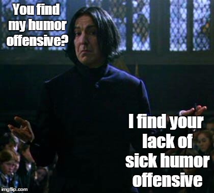 shrug snape | You find my humor offensive? I find your lack of sick humor offensive | image tagged in shrug snape | made w/ Imgflip meme maker