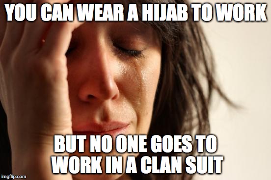 religion sucks | YOU CAN WEAR A HIJAB TO WORK; BUT NO ONE GOES TO WORK IN A CLAN SUIT | image tagged in memes,first world problems | made w/ Imgflip meme maker