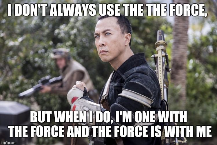 Star Wars Rogue One Chirrut Îmwe Donny Yen | I DON'T ALWAYS USE THE THE FORCE, BUT WHEN I DO, I'M ONE WITH THE FORCE AND THE FORCE IS WITH ME | image tagged in star wars rogue one chirrut mwe donny yen | made w/ Imgflip meme maker