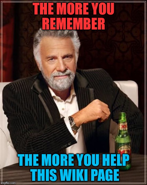 The Most Interesting Man In The World Meme | THE MORE YOU REMEMBER THE MORE YOU HELP THIS WIKI PAGE | image tagged in memes,the most interesting man in the world | made w/ Imgflip meme maker