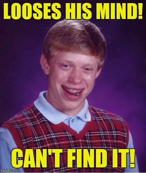 Bad Luck Brian Meme | LOOSES HIS MIND! CAN'T FIND IT! | image tagged in memes,bad luck brian | made w/ Imgflip meme maker