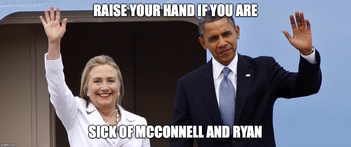 Obama Hillary Raise Your Hand | RAISE YOUR HAND IF YOU ARE; SICK OF MCCONNELL AND RYAN | image tagged in obama hillary raise your hand | made w/ Imgflip meme maker