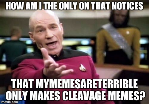 Seriously, I have seen NOTHING on the subjects. | HOW AM I THE ONLY ON THAT NOTICES; THAT MYMEMESARETERRIBLE ONLY MAKES CLEAVAGE MEMES? | image tagged in memes,picard wtf,meme,mymemesareterrible | made w/ Imgflip meme maker
