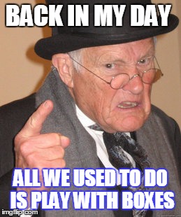 Back In My Day Meme | BACK IN MY DAY; ALL WE USED TO DO IS PLAY WITH BOXES | image tagged in memes,back in my day | made w/ Imgflip meme maker