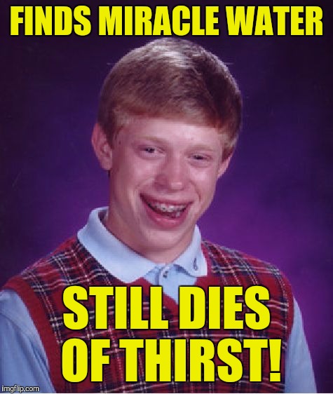 Bad Luck Brian Meme | FINDS MIRACLE WATER; STILL DIES OF THIRST! | image tagged in memes,bad luck brian | made w/ Imgflip meme maker